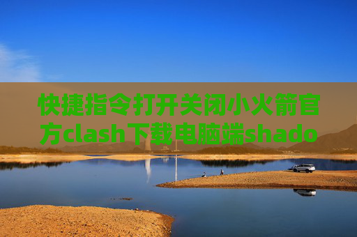 快捷指令打开关闭小火箭官方clash下载电脑端shadowrocket使用教程