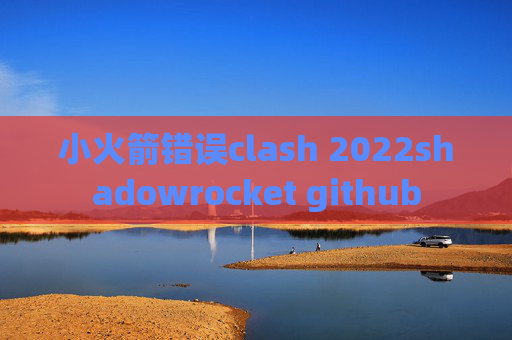 小火箭错误clash 2022shadowrocket github