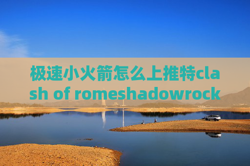 极速小火箭怎么上推特clash of romeshadowrocket付费节点的网站