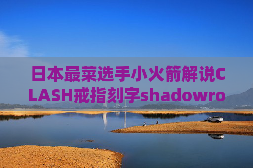 日本最菜选手小火箭解说CLASH戒指刻字shadowrocket最新版ipa