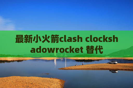 最新小火箭clash clockshadowrocket 替代