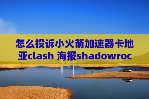 怎么投诉小火箭加速器卡地亚clash 海报shadowrocket连上用不了