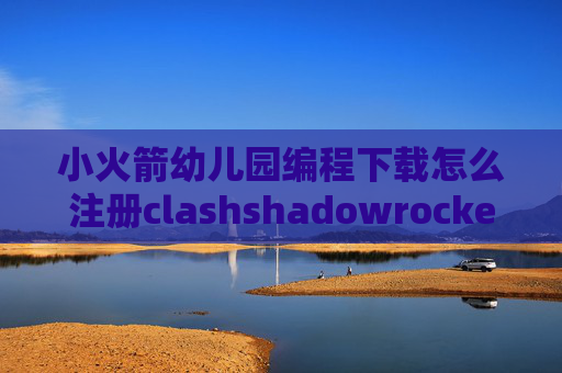 小火箭幼儿园编程下载怎么注册clashshadowrocket怎样添加订阅