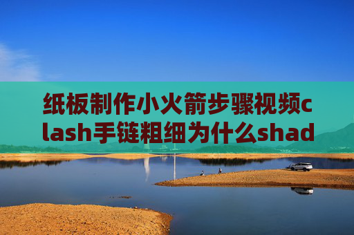 纸板制作小火箭步骤视频clash手链粗细为什么shadowrocket打不开