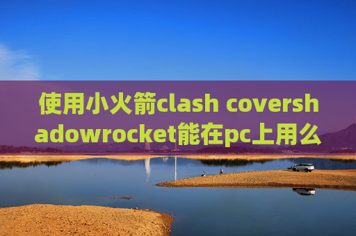 使用小火箭clash covershadowrocket能在pc上用么