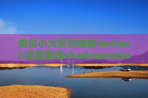 类似小火箭加速器iosclash设置混淆shadowrocket官网是什么