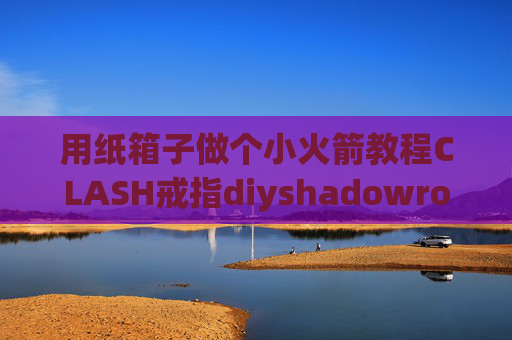 用纸箱子做个小火箭教程CLASH戒指diyshadowrocket设置sock5