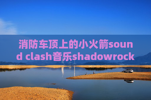 消防车顶上的小火箭sound clash音乐shadowrocket美区id购买