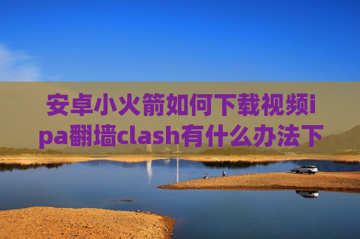 安卓小火箭如何下载视频ipa翻墙clash有什么办法下载shadowrocket