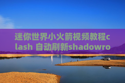 迷你世界小火箭视频教程clash 自动刷新shadowrocket小火箭ios下载