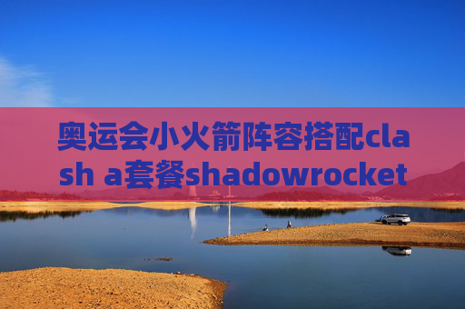 奥运会小火箭阵容搭配clash a套餐shadowrocket 百度云