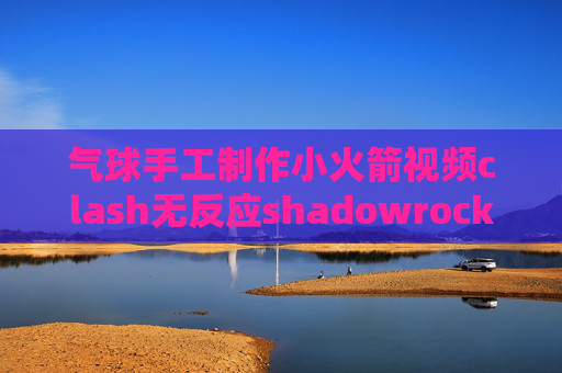 气球手工制作小火箭视频clash无反应shadowrocket为什么请求超时