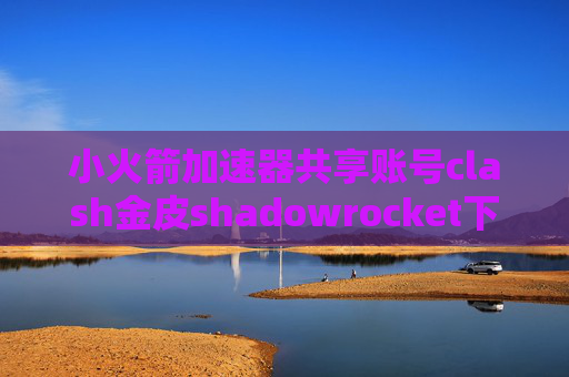 小火箭加速器共享账号clash金皮shadowrocket下载了怎么用