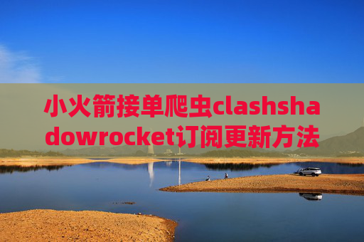 小火箭接单爬虫clashshadowrocket订阅更新方法