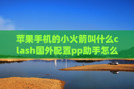 苹果手机的小火箭叫什么clash国外配置pp助手怎么下载shadowrocket