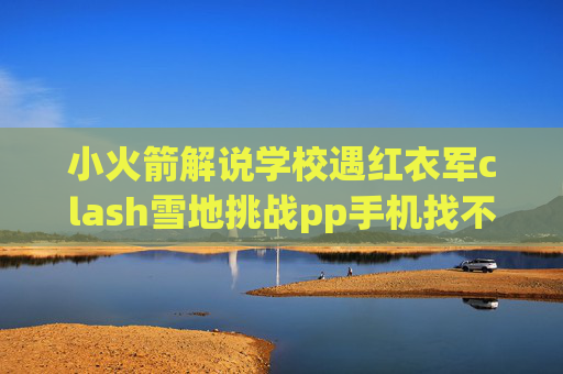 小火箭解说学校遇红衣军clash雪地挑战pp手机找不到shadowrocket