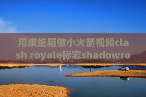 用废纸箱做小火箭视频clash royale标志shadowrocket全局路由选哪个