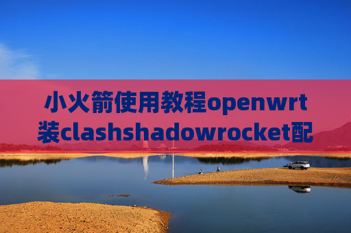 小火箭使用教程openwrt装clashshadowrocket配置文件