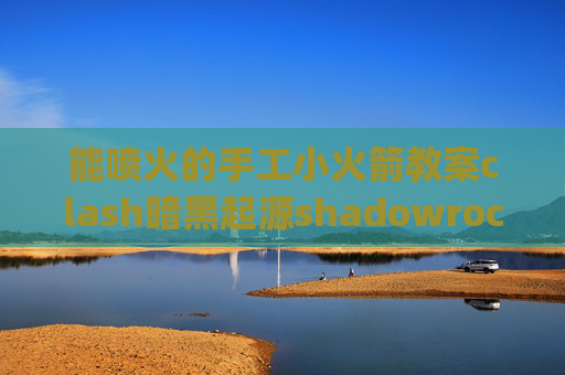 能喷火的手工小火箭教案clash暗黑起源shadowrocket 自动4g