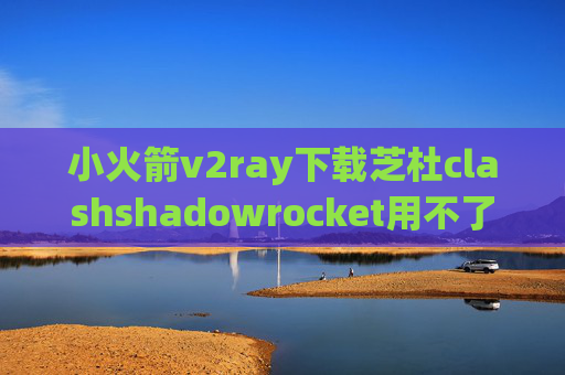 小火箭v2ray下载芝杜clashshadowrocket用不了wifi