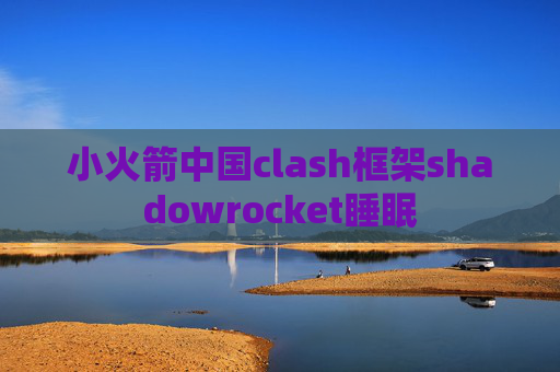 小火箭中国clash框架shadowrocket睡眠