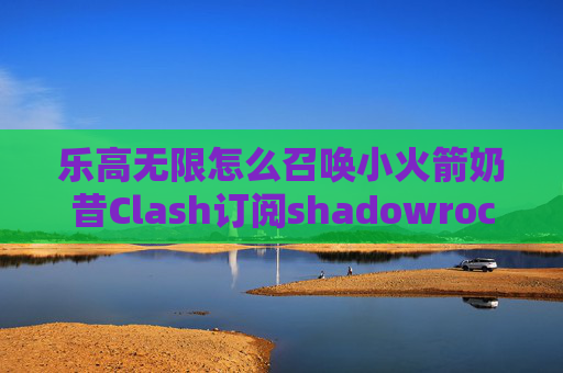 乐高无限怎么召唤小火箭奶昔Clash订阅shadowrocket要登录苹果账号