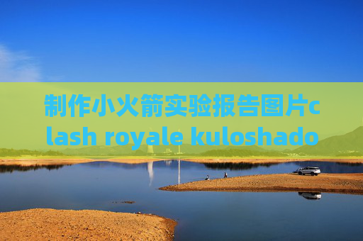 制作小火箭实验报告图片clash royale kuloshadowrocket安卓在线安装