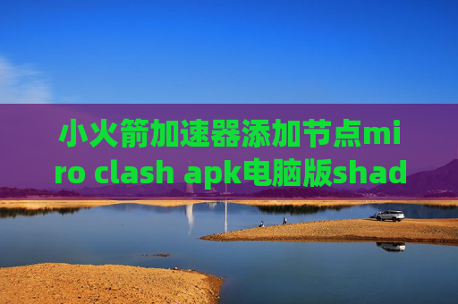 小火箭加速器添加节点miro clash apk电脑版shadowrocket怎么设置