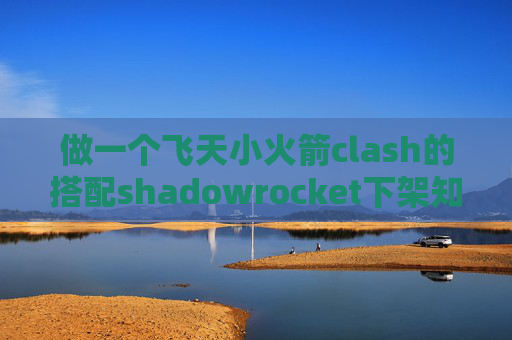 做一个飞天小火箭clash的搭配shadowrocket下架知乎