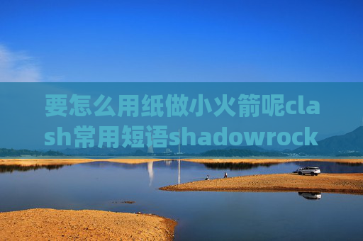 要怎么用纸做小火箭呢clash常用短语shadowrocket启动ipv6