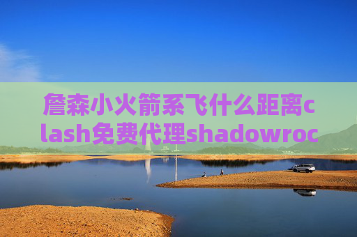 詹森小火箭系飞什么距离clash免费代理shadowrocket配置文件下载