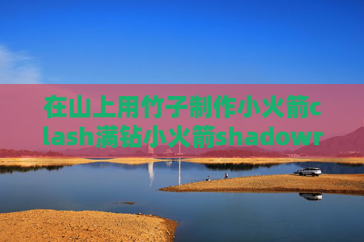 在山上用竹子制作小火箭clash满钻小火箭shadowrocket苹果下载