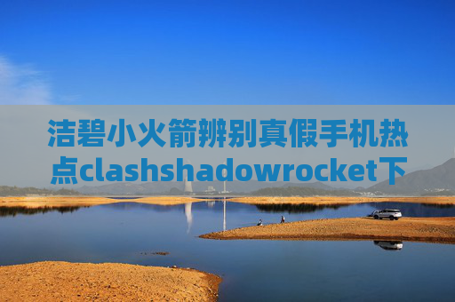 洁碧小火箭辨别真假手机热点clashshadowrocket下不下来