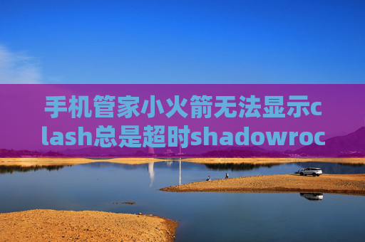 手机管家小火箭无法显示clash总是超时shadowrocket不支持算法