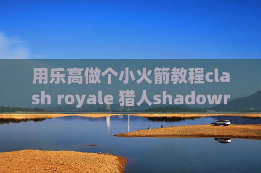 用乐高做个小火箭教程clash royale 猎人shadowrocket苹果多少钱