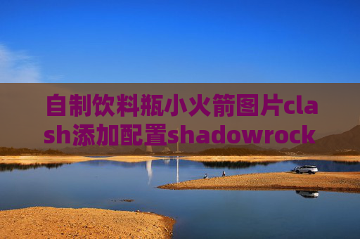 自制饮料瓶小火箭图片clash添加配置shadowrocket怎么弄节点