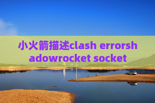 小火箭描述clash errorshadowrocket socket