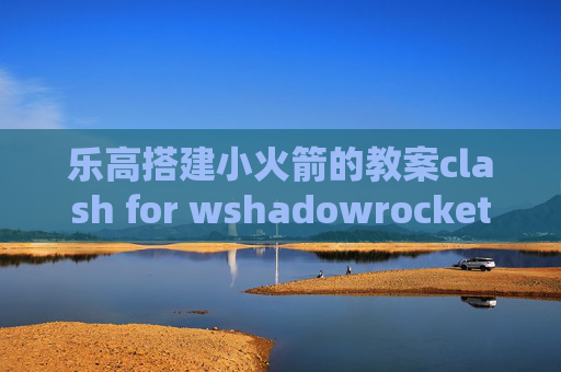 乐高搭建小火箭的教案clash for wshadowrocket无法打开开关