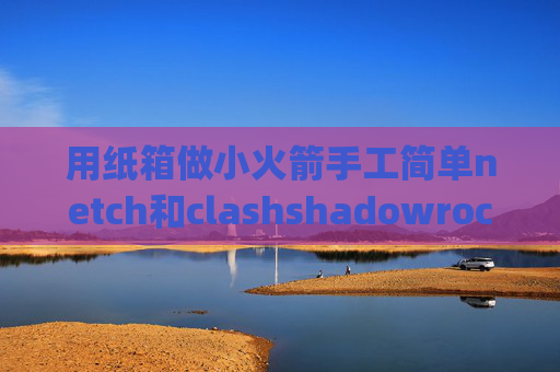 用纸箱做小火箭手工简单netch和clashshadowrocket pp助手下架