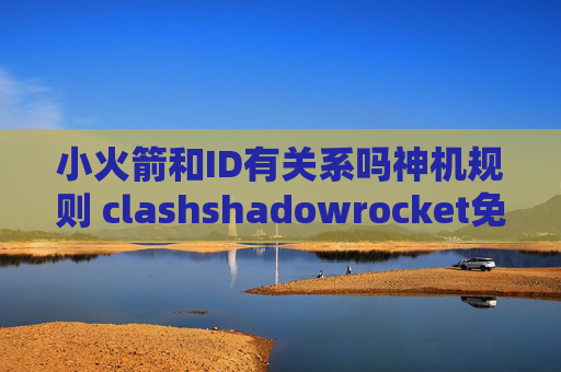 小火箭和ID有关系吗神机规则 clashshadowrocket免流设置教程