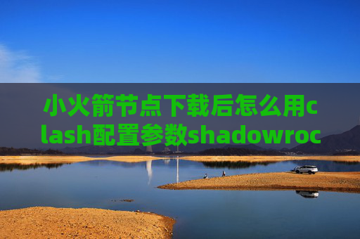 小火箭节点下载后怎么用clash配置参数shadowrocket ios使用方法