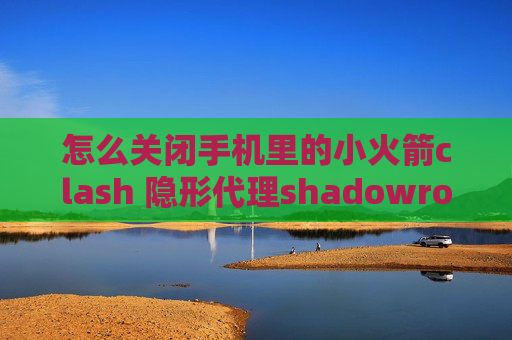 怎么关闭手机里的小火箭clash 隐形代理shadowrocket安卓机下机