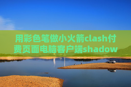 用彩色笔做小火箭clash付费页面电脑客户端shadowrocket