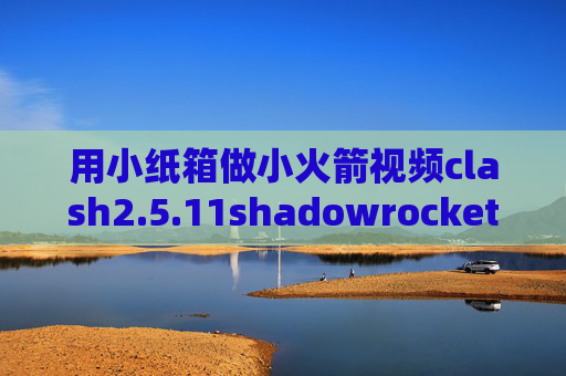 用小纸箱做小火箭视频clash2.5.11shadowrocket安卓版配置