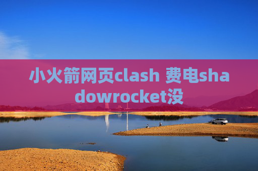 小火箭网页clash 费电shadowrocket没