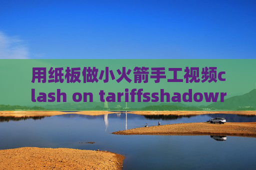 用纸板做小火箭手工视频clash on tariffsshadowrocket中国区怎么下载