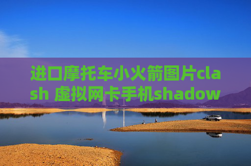 进口摩托车小火箭图片clash 虚拟网卡手机shadowrocket怎么设置节点