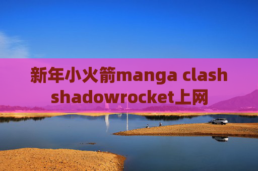 新年小火箭manga clashshadowrocket上网