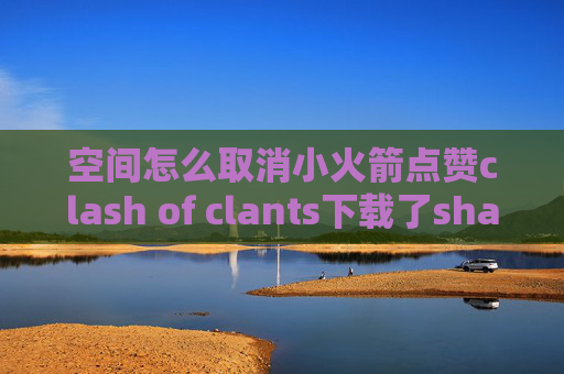 空间怎么取消小火箭点赞clash of clants下载了shadowrocket怎么用