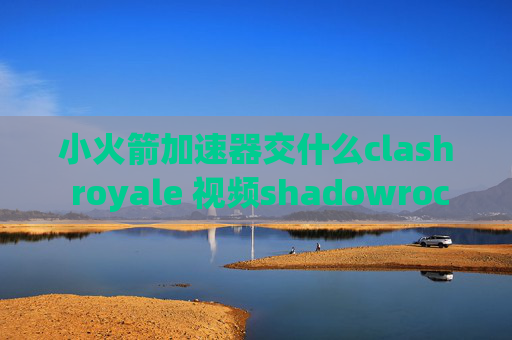 小火箭加速器交什么clash royale 视频shadowrocket关闭后上不了网